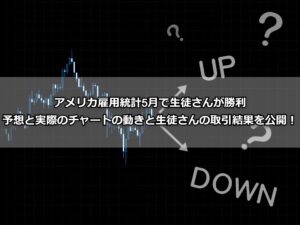 アメリカ雇用統計5月で生徒さんが勝利 予想と実際のチャートの動きと生徒さんの取引結果を公開！